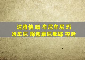 达雅他 嗡 牟尼牟尼 玛哈牟尼 释迦摩尼那耶 梭哈